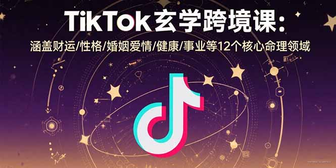 TikTok玄学跨境课：涵盖财运/性格/婚姻爱情/健康/事业等12个核心命理领域-自媒小站网创副业站
