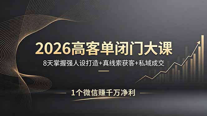 2026高客单闭门大课，8 天掌握强人设打造 + 真线索获客 + 私域成交，1 个微信赚千万净利-自媒小站网创副业站