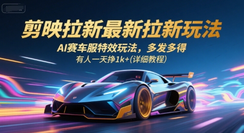 剪映拉新最新拉新玩法，AI赛车服特效玩法，多发多得，有人一天挣1k+(详细教程)-自媒小站网创副业站