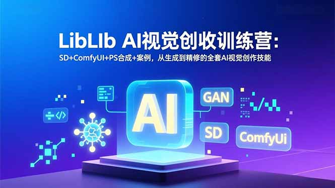 LibLIb AI视觉创收训练营：SD+ComfyUI+PS合成+案例，从生成到精修的全套AI视觉创作技能-自媒小站网创副业站