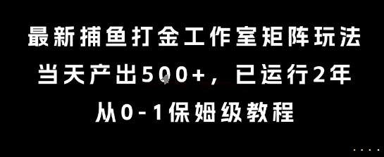 最新捕鱼打金工作室矩阵玩法，当天产出5张+，已运行2年，从0-1保姆级教程【揭秘】-自媒小站网创副业站