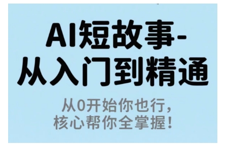 AI短故事从入门到精通，从0开始你也行，核心帮你全掌握-自媒小站网创副业站