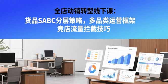 全店动销转型线下课：货品SABC分层策略，多品类运营框架 竞店流量拦截技巧-自媒小站网创副业站