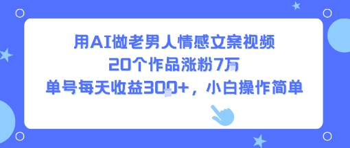 用AI做老男人情感文案视频，20个作品涨粉7W，单号每天收益3张+，小白操作简单-自媒小站网创副业站
