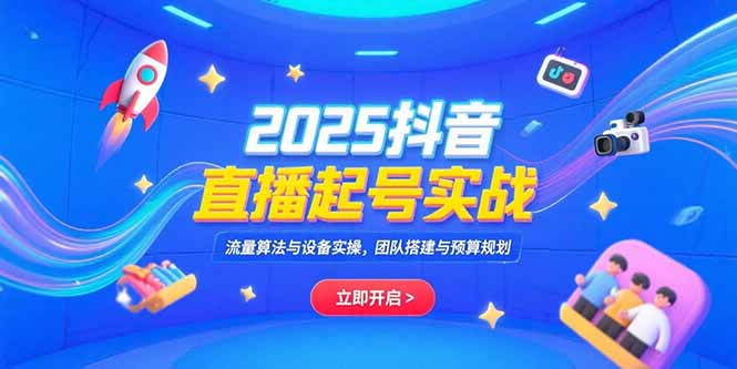 2025抖音直播起号实战，流量算法与设备实操，团队搭建与预算规划-自媒小站网创副业站