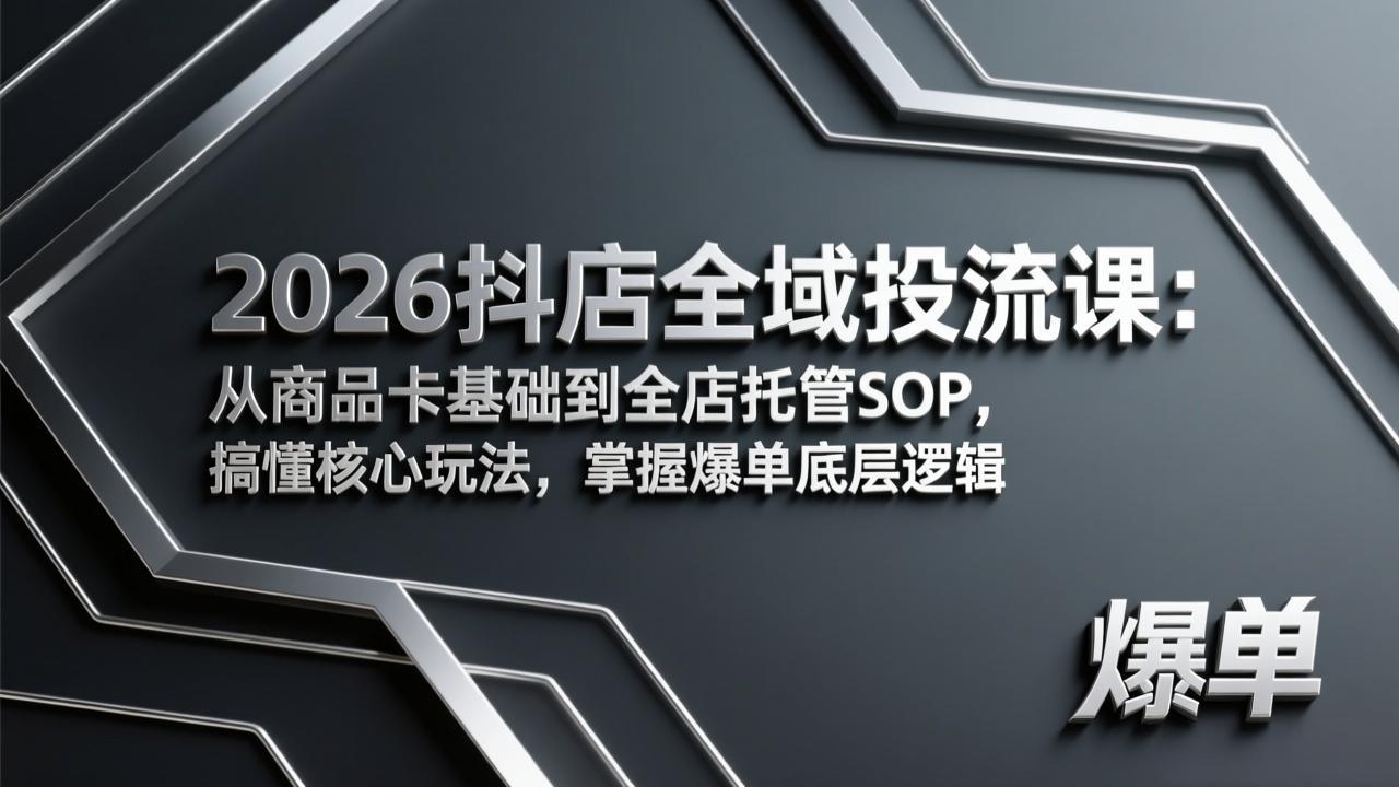 2026抖店全域投流课：从商品卡基础到全店托管SOP，搞懂核心玩法，掌握爆单底层逻辑-自媒小站网创副业站