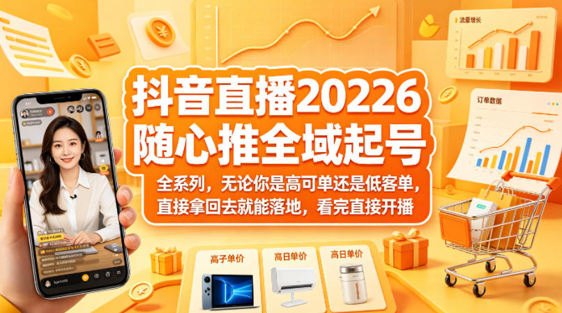 抖音直播2026随心推全域起号全系列，无论你是高可单还是低客单，直接拿回去就能落地，看完直接开播-自媒小站网创副业站