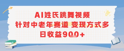 AI姓氏跳舞视频，针对中老年赛道变现方式多，日收益9张+-自媒小站网创副业站