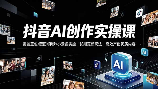 抖音AI创作变现课，覆盖豆包/醒图/即梦/小云雀实操，长期更新玩法，高效产出优质内容-自媒小站网创副业站