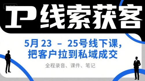 IP线索获客5月23-25号线下课，把客户拉到私域成交(录音+课件+笔记)-自媒小站网创副业站