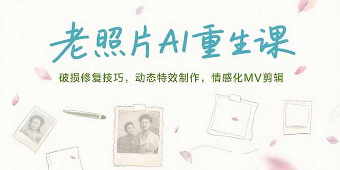 老照片AI重生课，破损修复技巧，动态特效制作，情感化MV剪辑-自媒小站网创副业站