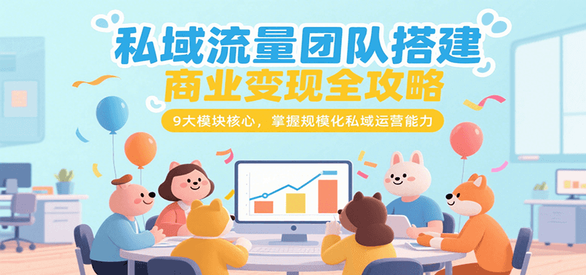 私域流量团队搭建商业变现全攻略，9大模块核心，掌握规模化私域运营能力-自媒小站网创副业站