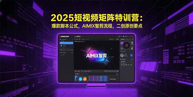2025短视频矩阵特训营：爆款脚本公式，AIMIX智剪流程，二创原创要点-自媒小站网创副业站