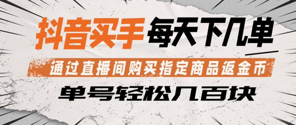 抖音买手通过直播间购买指定商品返金币，每天几单，轻松日入几张【揭秘】-自媒小站网创副业站