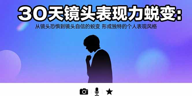 30天镜头表现力蜕变：从镜头恐惧到镜头自信的蜕变 形成独特的个人表现风格-自媒小站网创副业站
