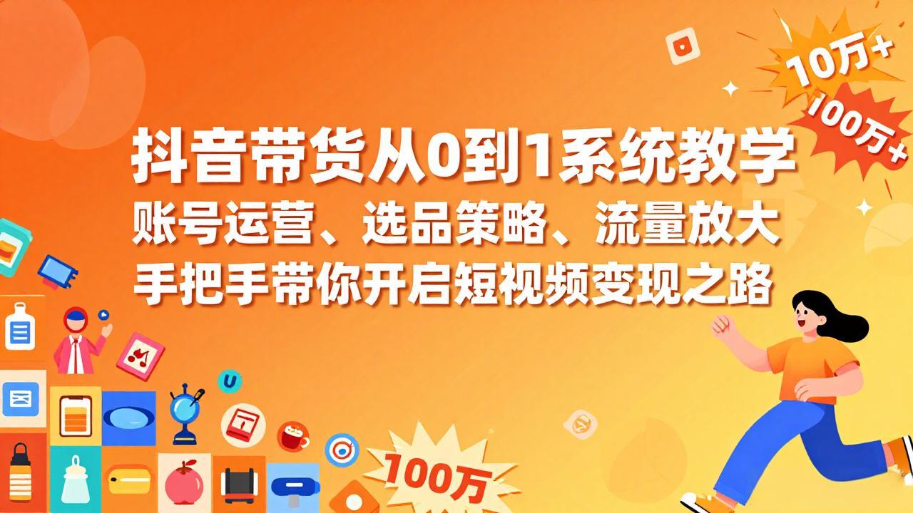 抖音带货从0到1系统教学，账号运营、选品策略、流量放大，手把手带你开启短视频变现之路-自媒小站网创副业站