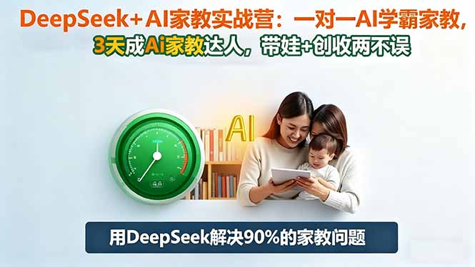 DeepSeek+AI家教实战营：1对1AI学霸家教,3天成Ai家教达人,带娃+创收两不误-自媒小站网创副业站