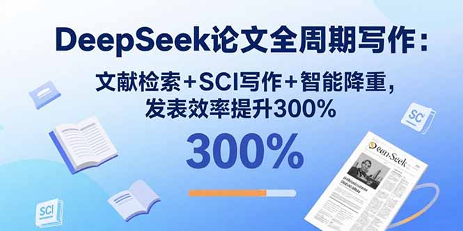 DeepSeek论文全周期写作：文献检索+SCI写作+智能降重，发表效率提升300%-自媒小站网创副业站