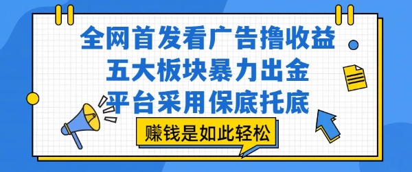 全网首发看广告撸收益，五大板块暴力出金，平台采用保底托底，挣钱是如此轻松作【揭秘】-自媒小站网创副业站