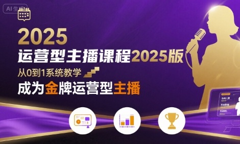 运营型主播课程2025版，从0到1教你成为金牌运营型主播-自媒小站网创副业站