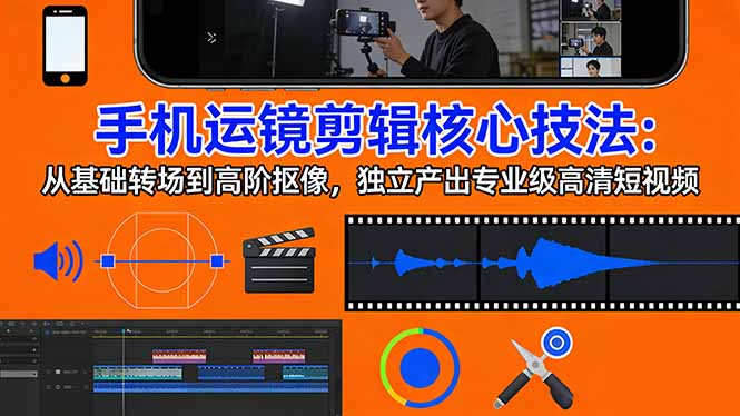 手机运镜 剪辑核心技法：从基础转场到高阶抠像，独立产出专业级高清短视频-自媒小站网创副业站