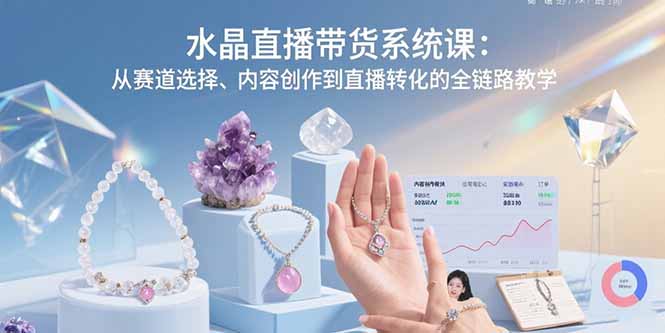 水晶直播带货系统课：从赛道选择、内容创作到直播转化的全链路教学-自媒小站网创副业站