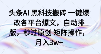 头条AI黑科技搬砖项目一键爆改各平台爆文，自动排版，秒过原创矩阵操作，月入3w+【揭秘】-自媒小站网创副业站