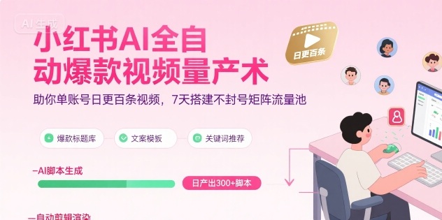 小红书AI全自动爆款视频量产术，助你单账号日更百条视频，7天搭建不封号矩阵流量池(更新8月)-自媒小站网创副业站