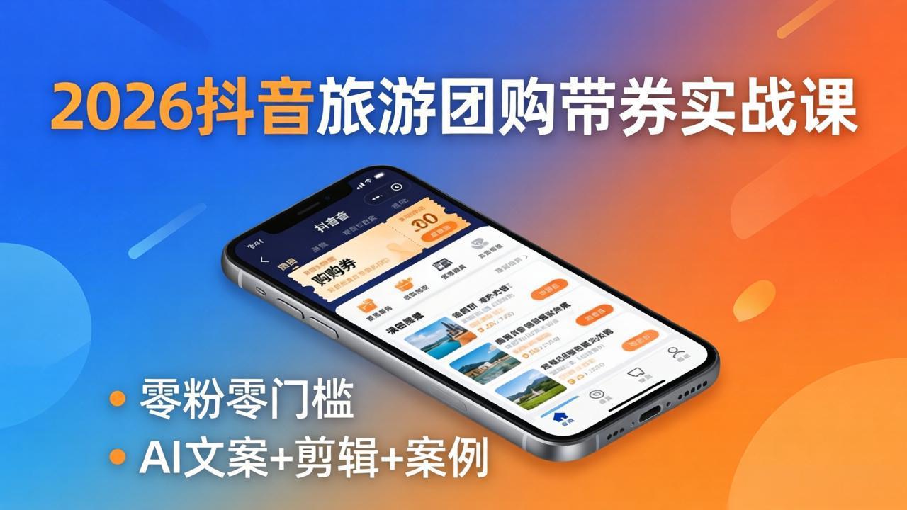 2026抖音旅游团购带券实战课：零粉零门槛，AI文案+剪辑+案例，躺着赚门票佣金-自媒小站网创副业站