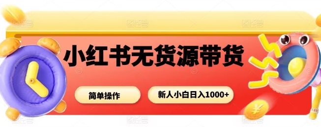 小红书无货源带货项目，简单无脑，新人小白日入多张-自媒小站网创副业站