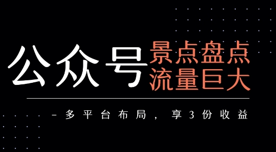 公众号流量主-景点盘点 流量巨大 多平台布局享3份收益-自媒小站网创副业站