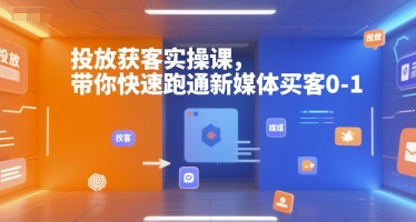 投放获客实操课，带你快速跑通新媒体买客0-1-自媒小站网创副业站