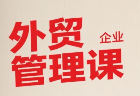 中小外贸企业管理课，系统性强，直击痛点，助企业全面提升管理智慧-自媒小站网创副业站