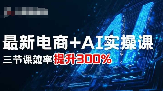 最新电商+AI实操课，三节课效率提升300%-自媒小站网创副业站