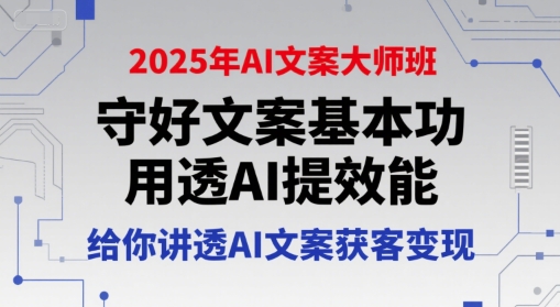 2025年AI文案大师班，守好文案基本功，用透AI提效能，给你讲透AI文案获客变现-自媒小站网创副业站