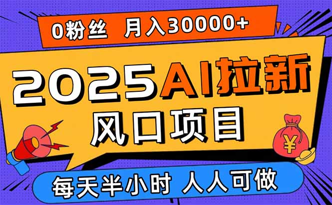 2025AI拉新风口项目，0粉0基础月入30000+新手小白轻松学会-自媒小站网创副业站