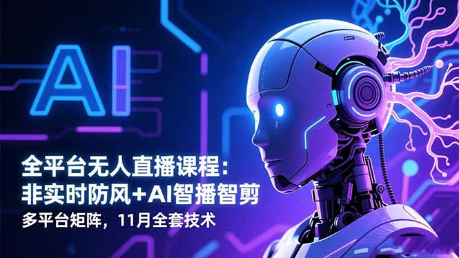 全平台无人直播课程：非实时防风＋AI智播智剪＋多平台矩阵，11月全套技术-自媒小站网创副业站