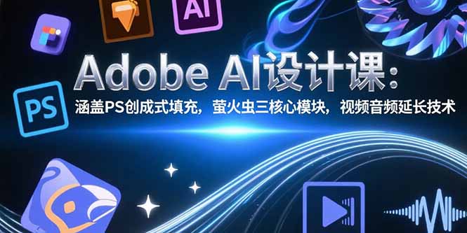 Adobe AI设计课：涵盖PS创成式填充，萤火虫三核心模块，视频音频延长技术-自媒小站网创副业站