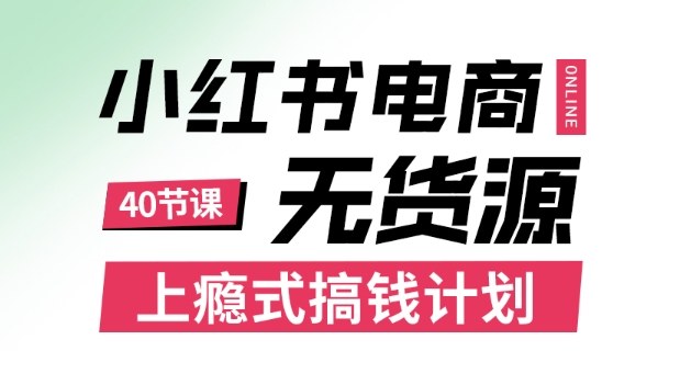 小红书无货源电商课程，上瘾式搞钱计划，不论月薪3k还是3W都应该学的賺钱技巧-自媒小站网创副业站