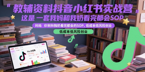 教辅资料抖音小红书实战营，这是一套我妈和我奶看完都会的SOP，低成本低风险创业(更新)-自媒小站网创副业站