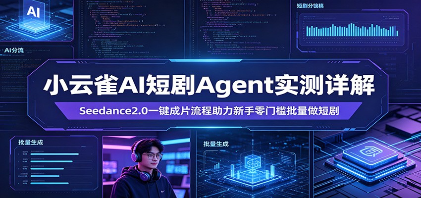 小云雀AI短剧Agent实测详解：Seedance2.0一键成片流程助力新手零门槛批量做短剧-自媒小站网创副业站