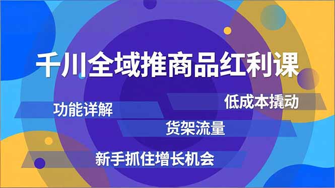 千川全域推商品红利课，功能详解、低成本撬动、货架流量，新手抓住增长机会-自媒小站网创副业站