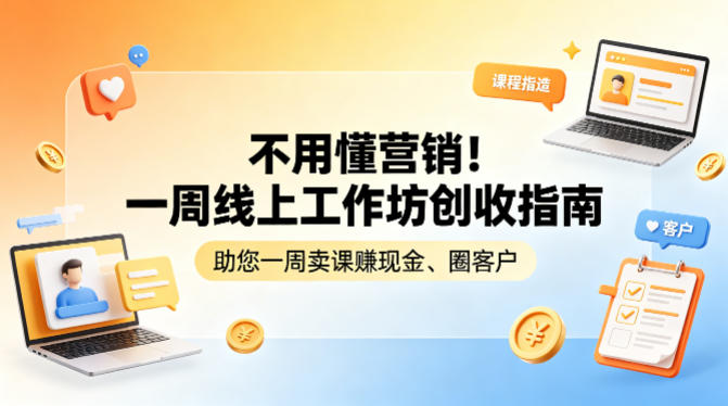 不用懂营销！一周线上工作坊创收指南，助您一周卖课賺现金、圈客户-自媒小站网创副业站
