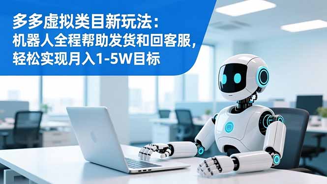 多多虚拟类目新玩法：机器人全程帮助发货和回客服，轻松实现月入1-5W目标-自媒小站网创副业站