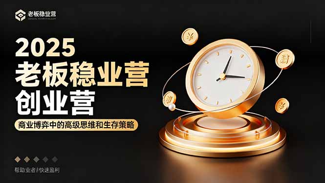 2025老板稳赚创业营：商业博弈中高级思维和生存策略，帮助创业者快速盈利-自媒小站网创副业站