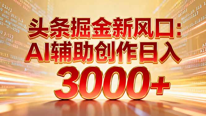 头条掘金新风口：AI辅助创作日入3000+，矩阵玩法当天启动隔天见效-自媒小站网创副业站