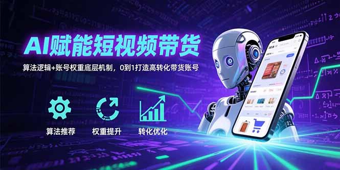 AI赋能短视频带货：算法逻辑+账号权重底层机制，0到1打造高转化带货账号-自媒小站网创副业站