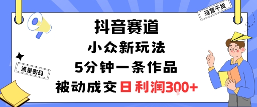 抖音赛道：小众新玩法，5分钟一条作品，被动成交，日利润3张-自媒小站网创副业站