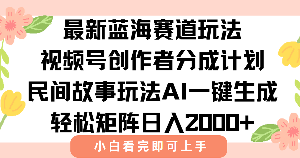 最新视频号创作者分成民间故事玩法，AI一键生成爆款视频，轻松日入2000+-自媒小站网创副业站