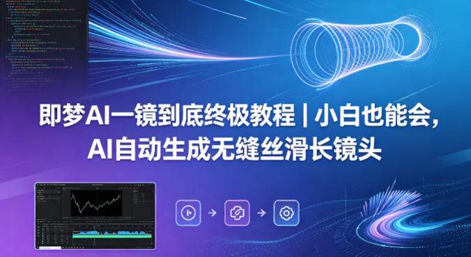 即梦AI一镜到底终极教程｜小白也能会，AI自动生成无缝丝滑长镜头-自媒小站网创副业站